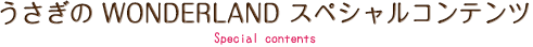 うさぎの WONDERLAND スペシャルコンテンツ　Special contents